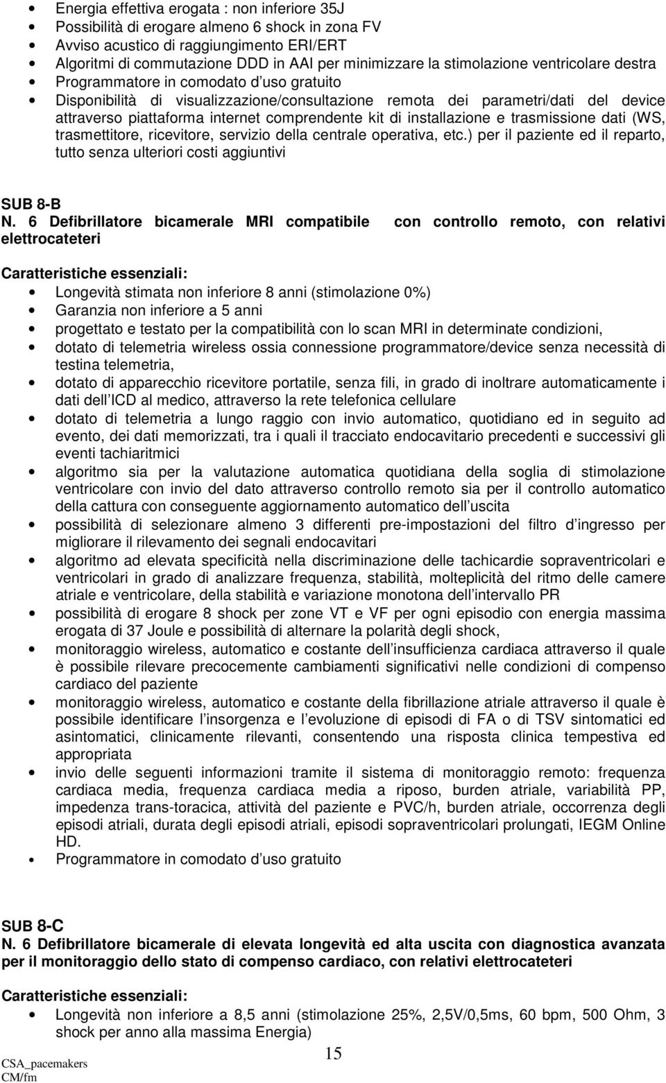 6 Defibrillatore bicamerale MRI compatibile con controllo remoto, con relativi elettrocateteri : Longevità stimata non inferiore 8 anni (stimolazione 0%) Garanzia non inferiore a 5 anni progettato e