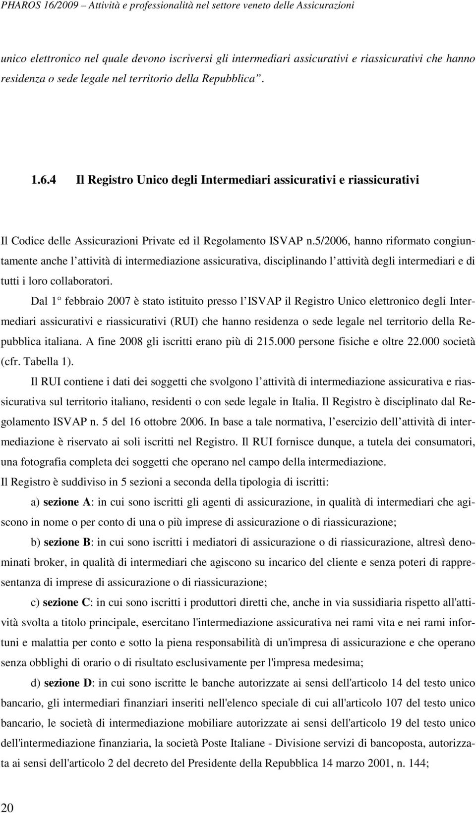 5/2006, hanno riformato congiuntamente anche l attività di intermediazione assicurativa, disciplinando l attività degli intermediari e di tutti i loro collaboratori.