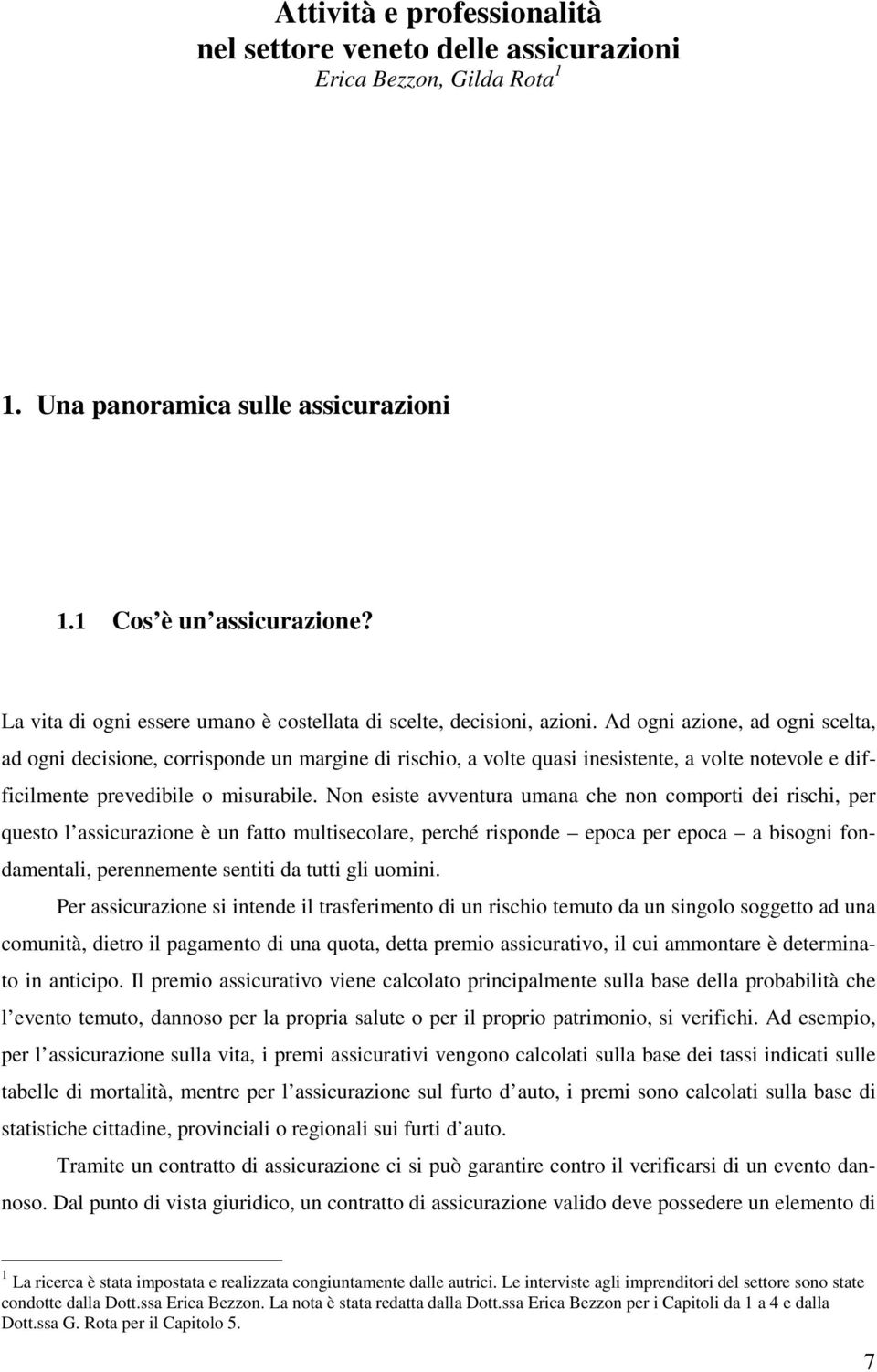 Ad ogni azione, ad ogni scelta, ad ogni decisione, corrisponde un margine di rischio, a volte quasi inesistente, a volte notevole e difficilmente prevedibile o misurabile.