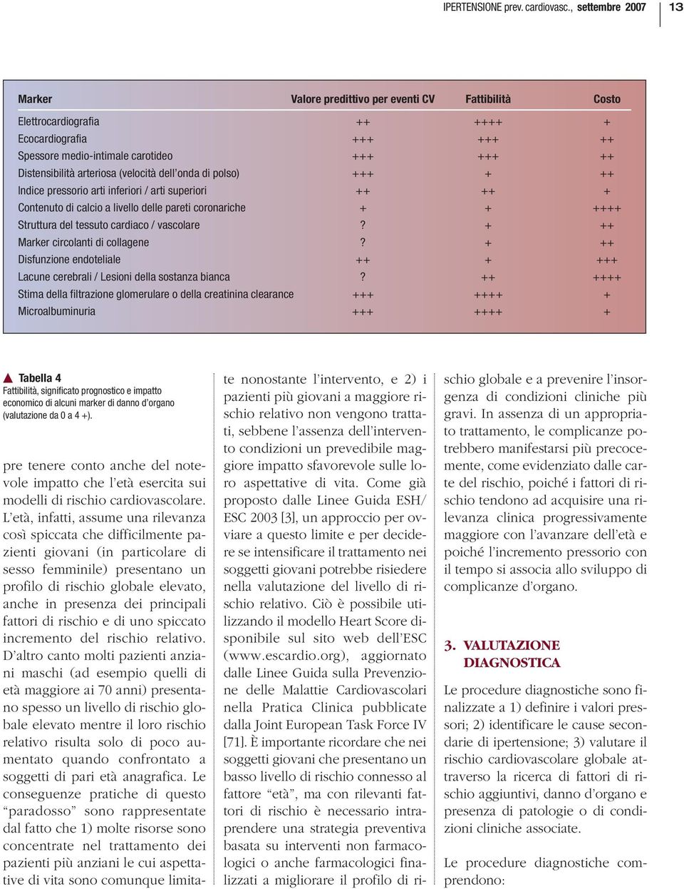 arteriosa (velocità dell onda di polso) +++ + ++ Indice pressorio arti inferiori / arti superiori ++ ++ + Contenuto di calcio a livello delle pareti coronariche + + ++++ Struttura del tessuto