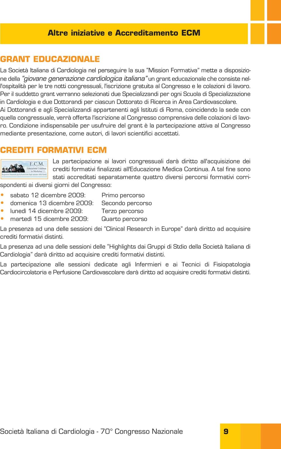 Per il suddetto grant verranno selezionati due Specializzandi per ogni Scuola di Specializzazione in Cardiologia e due Dottorandi per ciascun Dottorato di Ricerca in Area Cardiovascolare.