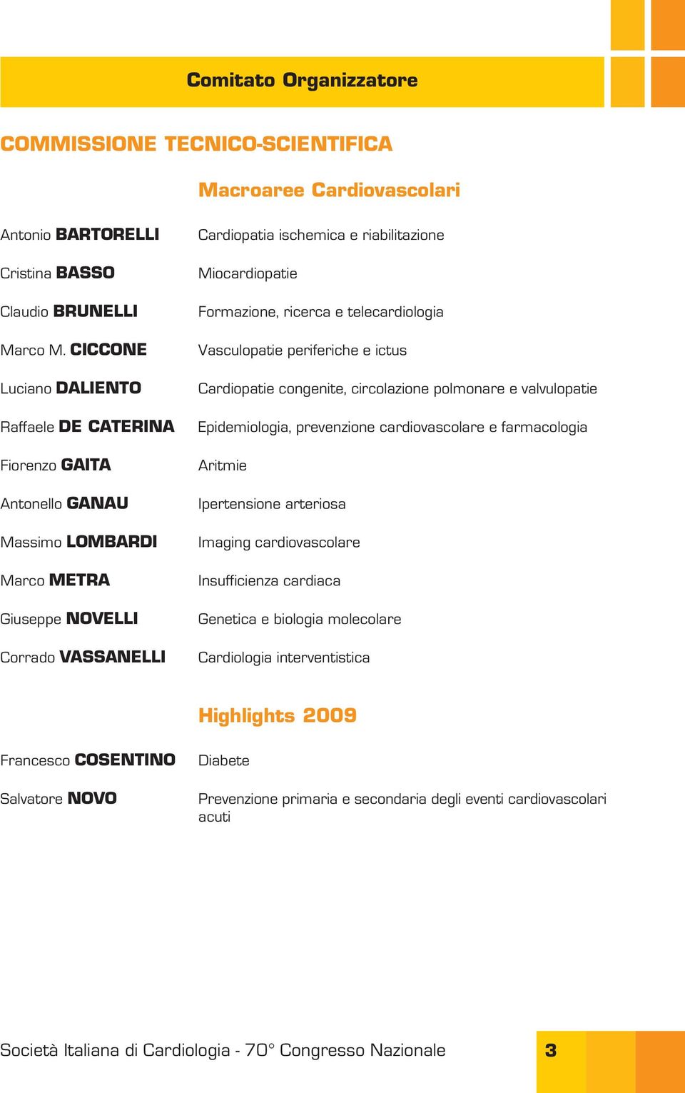 Formazione, ricerca e telecardiologia Vasculopatie periferiche e ictus Cardiopatie congenite, circolazione polmonare e valvulopatie Epidemiologia, prevenzione cardiovascolare e farmacologia Aritmie