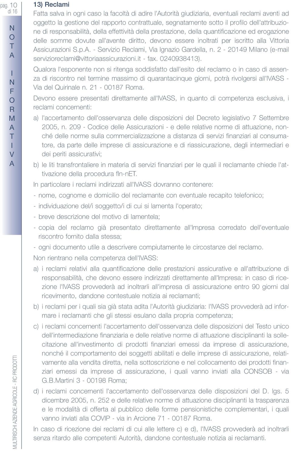 inoltrati per iscritto alla Vittoria ssicurazioni S.p.. - Servizio eclami, Via gnazio Gardella, n. 2-20149 Milano (e-mail servizioreclami@vittoriaassicurazioni.it - fax. 0240938413).