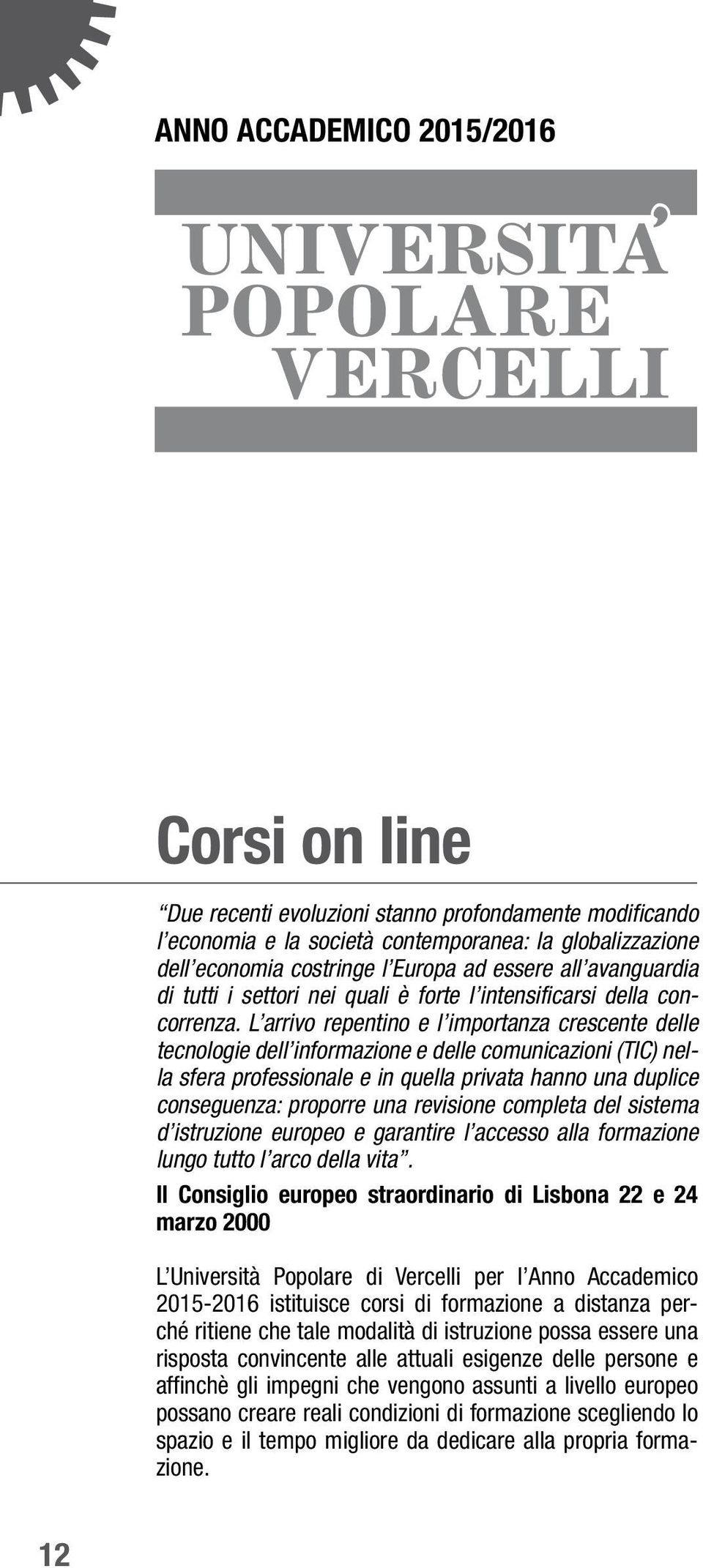 L arrivo repentino e l importanza crescente delle tecnologie dell informazione e delle comunicazioni (TIC) nella sfera professionale e in quella privata hanno una duplice conseguenza: proporre una