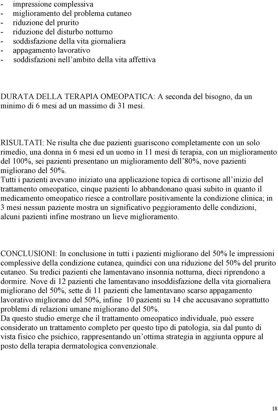 RISULTATI: Ne risulta che due pazienti guariscono completamente con un solo rimedio, una donna in 6 mesi ed un uomo in 11 mesi di terapia, con un miglioramento del 100%, sei pazienti presentano un