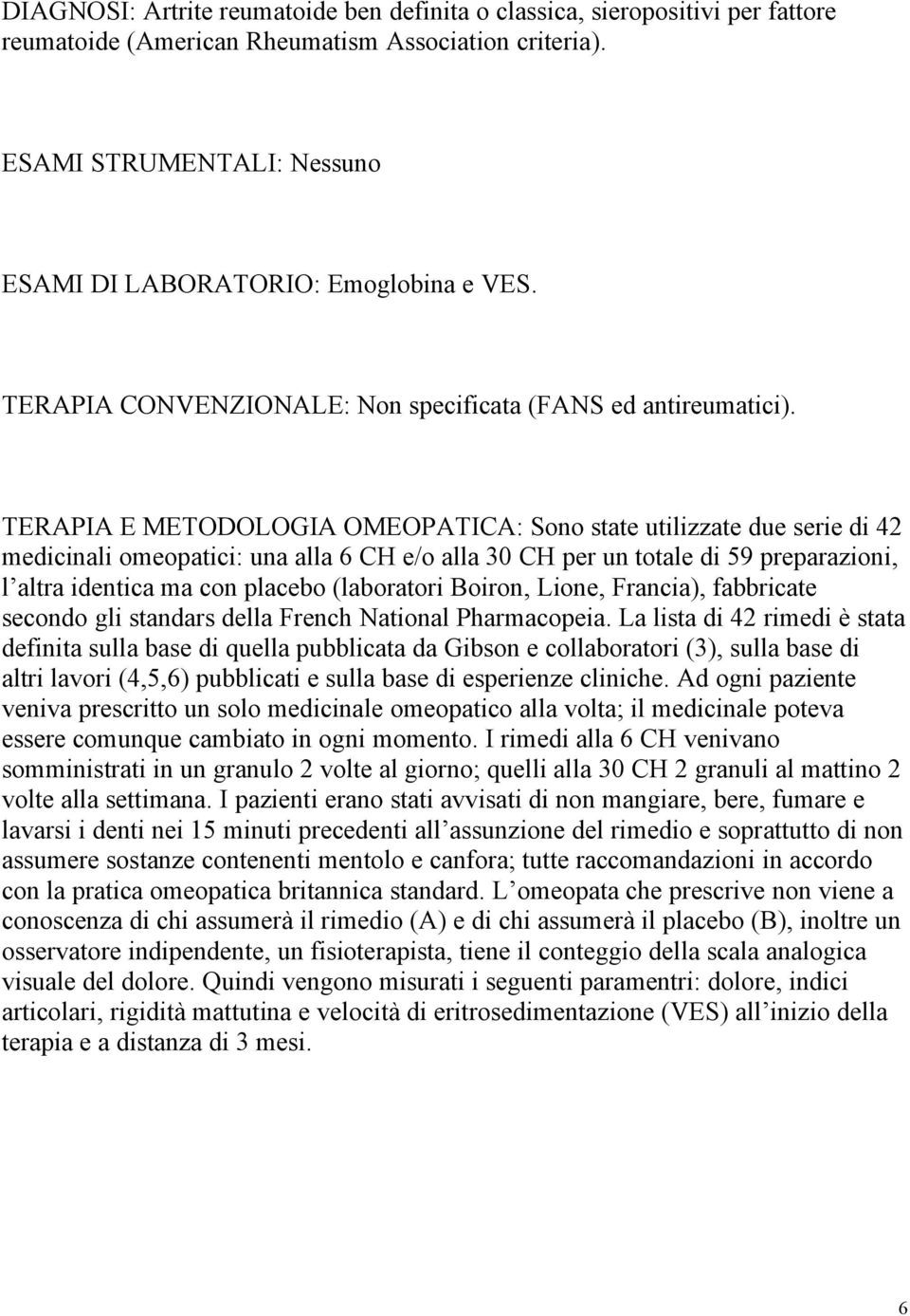 TERAPIA E METODOLOGIA OMEOPATICA: Sono state utilizzate due serie di 42 medicinali omeopatici: una alla 6 CH e/o alla 30 CH per un totale di 59 preparazioni, l altra identica ma con placebo