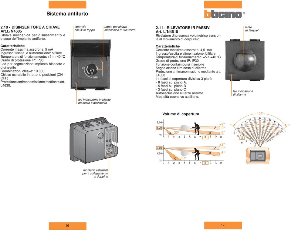 lente di Fresnel Corrente massima assorbita: m Ingresso/Uscita e alimentazione: bifilare Temperatura di funzionamento: + +40 C Grado di protezione IP: IP0 Led per segnalazione impianto bloccato e