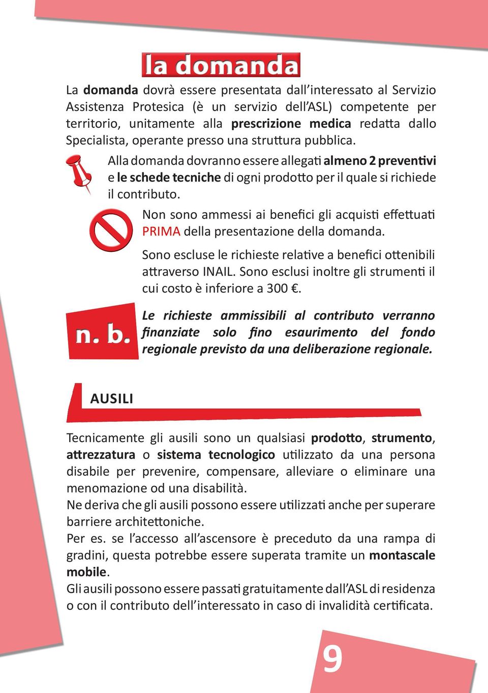 Non sono ammessi ai benefici gli acquisti effettuati PRIMA della presentazione della domanda. Sono escluse le richieste relative a benefici ottenibili attraverso INAIL.