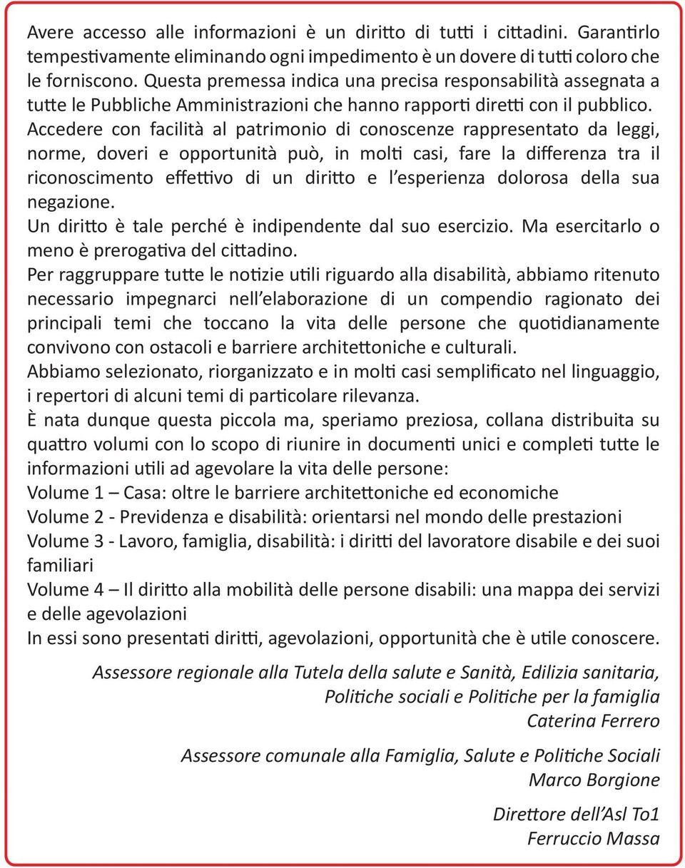 Accedere con facilità al patrimonio di conoscenze rappresentato da leggi, norme, doveri e opportunità può, in molti casi, fare la differenza tra il riconoscimento effettivo di un diritto e l