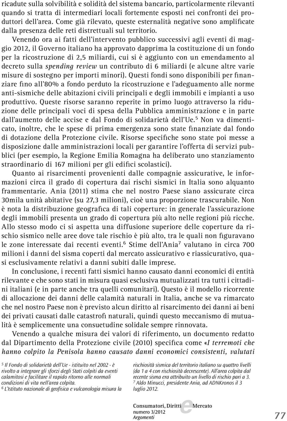 Vnndo ora ai fatti dll intrvnto pubblico succssivi agli vnti di maggio 2012, il Govrno italiano ha approvato dapprima la costituzion di un fondo pr la ricostruzion di 2,5 miliardi, cui si è aggiunto