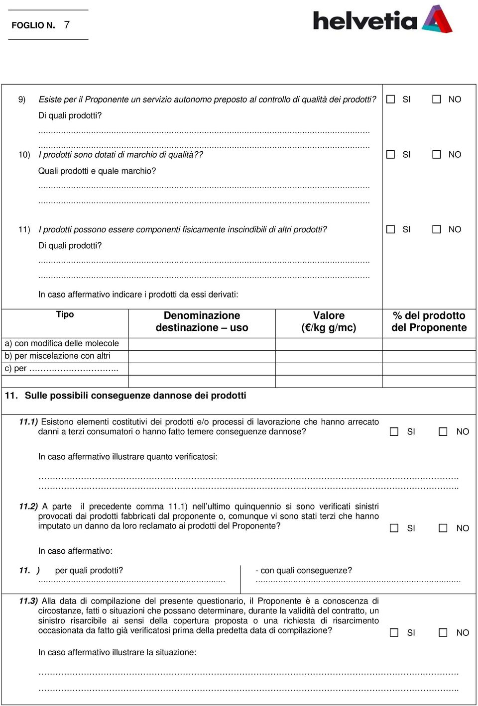 In caso affermativo indicare i prodotti da essi derivati: Tipo Denominazione destinazione uso Valore ( /kg g/mc) % del prodotto del Proponente a) con modifica delle molecole b) per miscelazione con