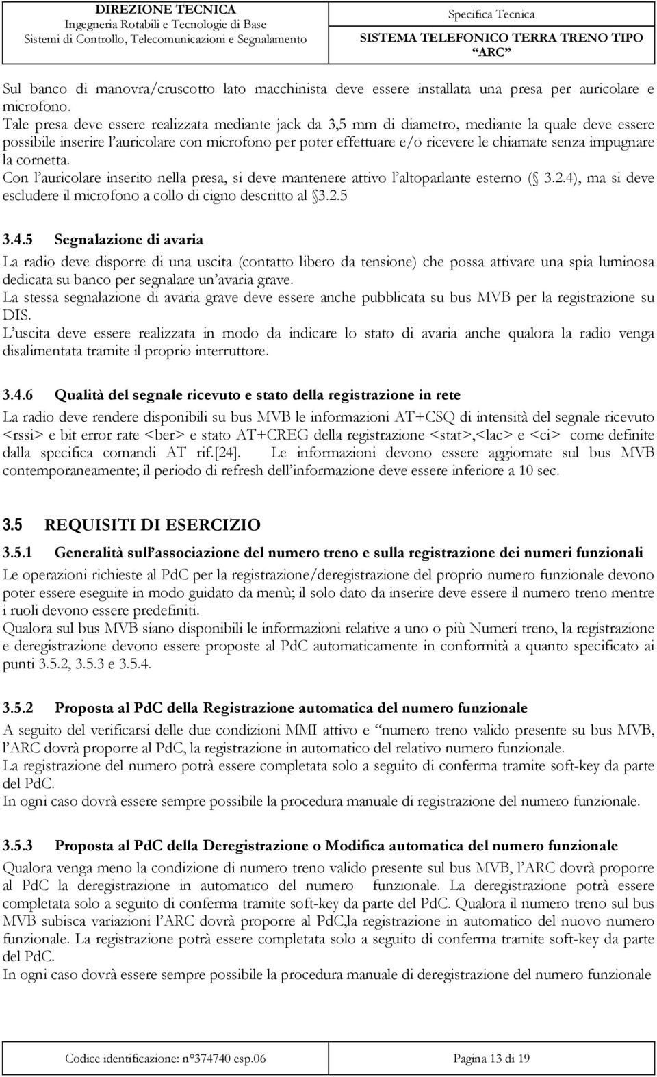 impugnare la cornetta. Con l auricolare inserito nella presa, si deve mantenere attivo l altoparlante esterno ( 3.2.4)