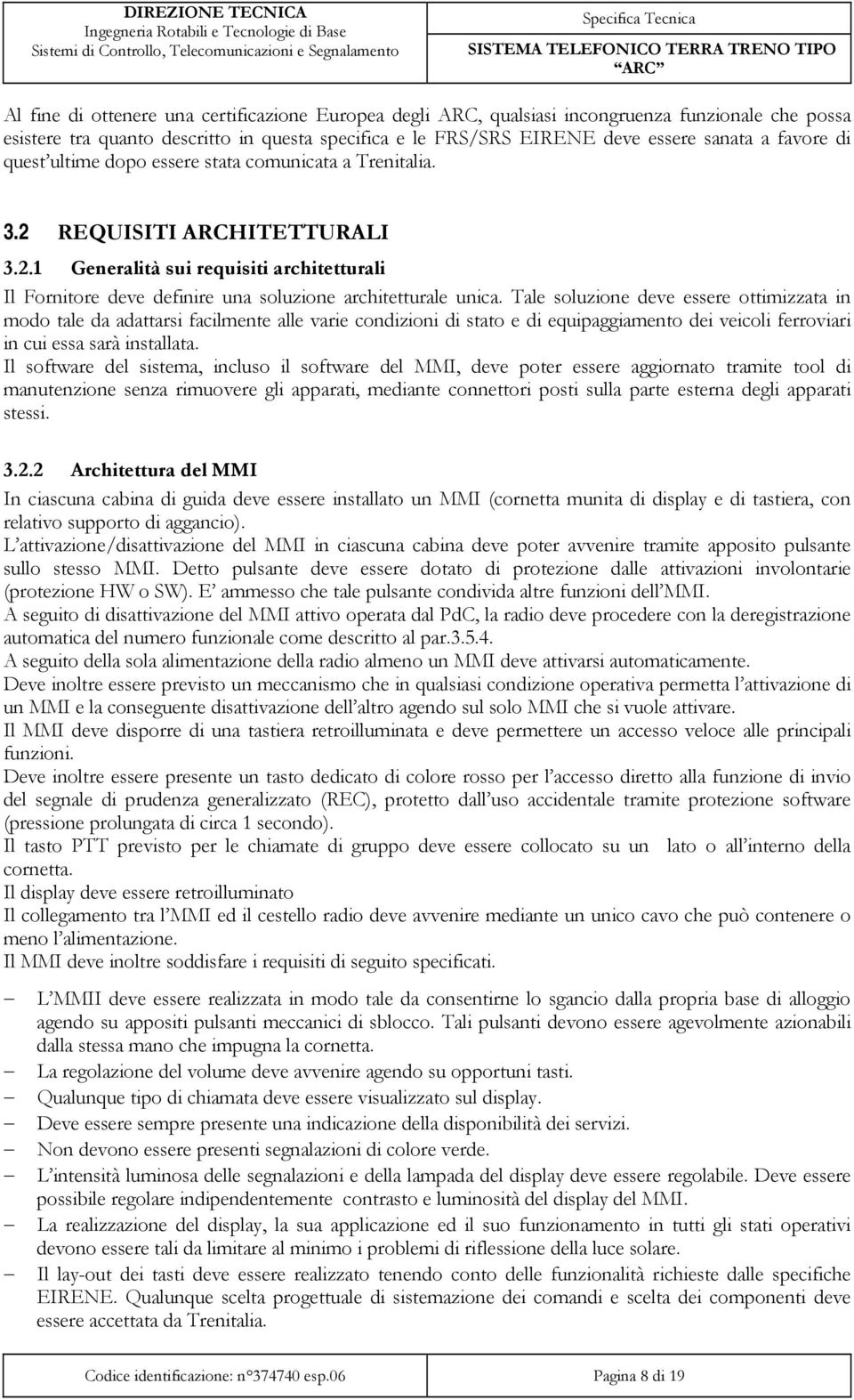 Tale soluzione deve essere ottimizzata in modo tale da adattarsi facilmente alle varie condizioni di stato e di equipaggiamento dei veicoli ferroviari in cui essa sarà installata.