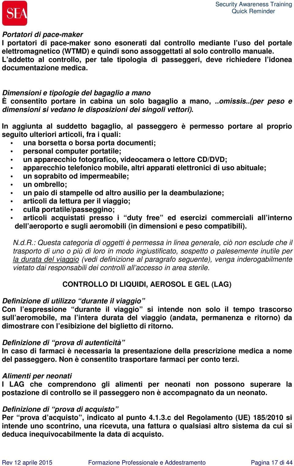 Dimensioni e tipologie del bagaglio a mano È consentito portare in cabina un solo bagaglio a mano,..omissis..(per peso e dimensioni si vedano le disposizioni dei singoli vettori).