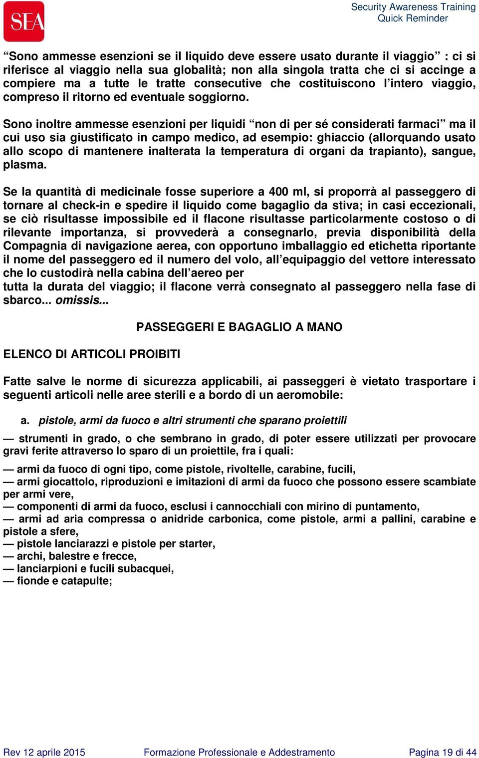 Sono inoltre ammesse esenzioni per liquidi non di per sé considerati farmaci ma il cui uso sia giustificato in campo medico, ad esempio: ghiaccio (allorquando usato allo scopo di mantenere inalterata