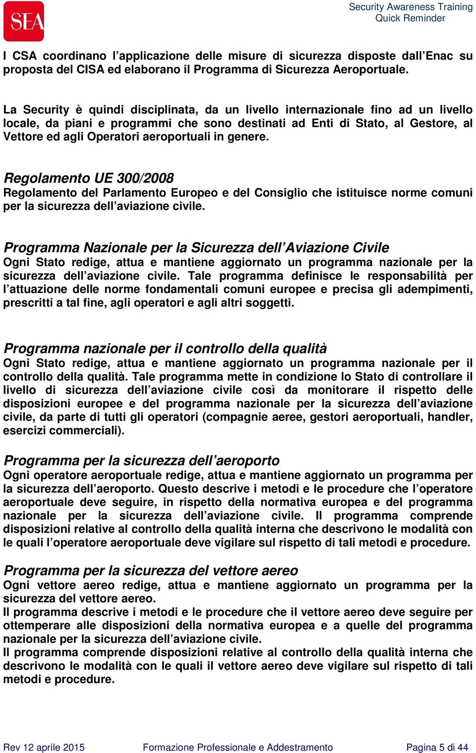 aeroportuali in genere. Regolamento UE 300/2008 Regolamento del Parlamento Europeo e del Consiglio che istituisce norme comuni per la sicurezza dell aviazione civile.