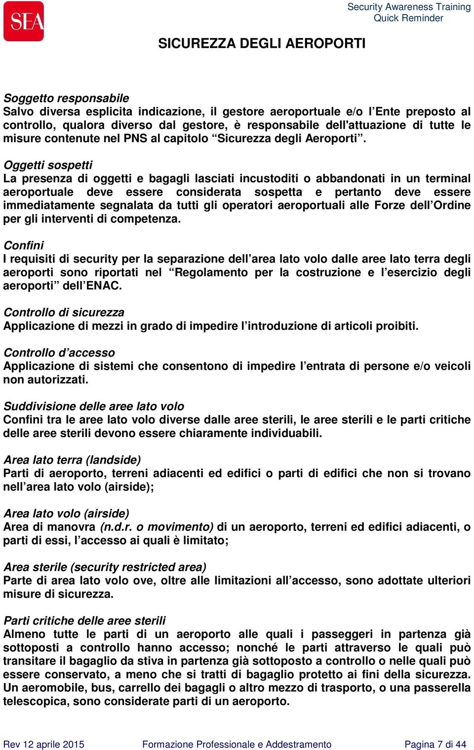 Oggetti sospetti La presenza di oggetti e bagagli lasciati incustoditi o abbandonati in un terminal aeroportuale deve essere considerata sospetta e pertanto deve essere immediatamente segnalata da