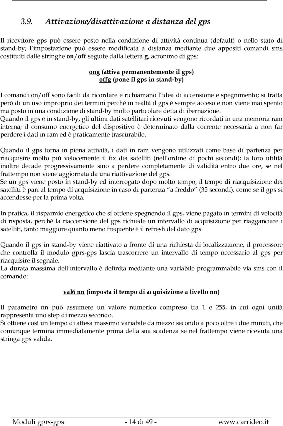 on/off sono facili da ricordare e richiamano l idea di accensione e spegnimento; si tratta però di un uso improprio dei termini perché in realtà il gps è sempre acceso e non viene mai spento ma posto