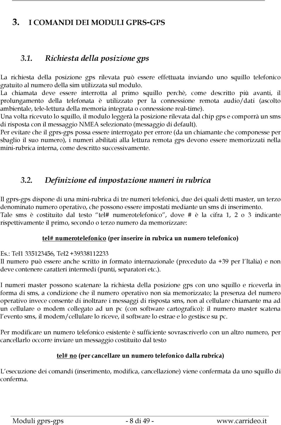 La chiamata deve essere interrotta al primo squillo perchè, come descritto più avanti, il prolungamento della telefonata è utilizzato per la connessione remota audio/dati (ascolto ambientale,