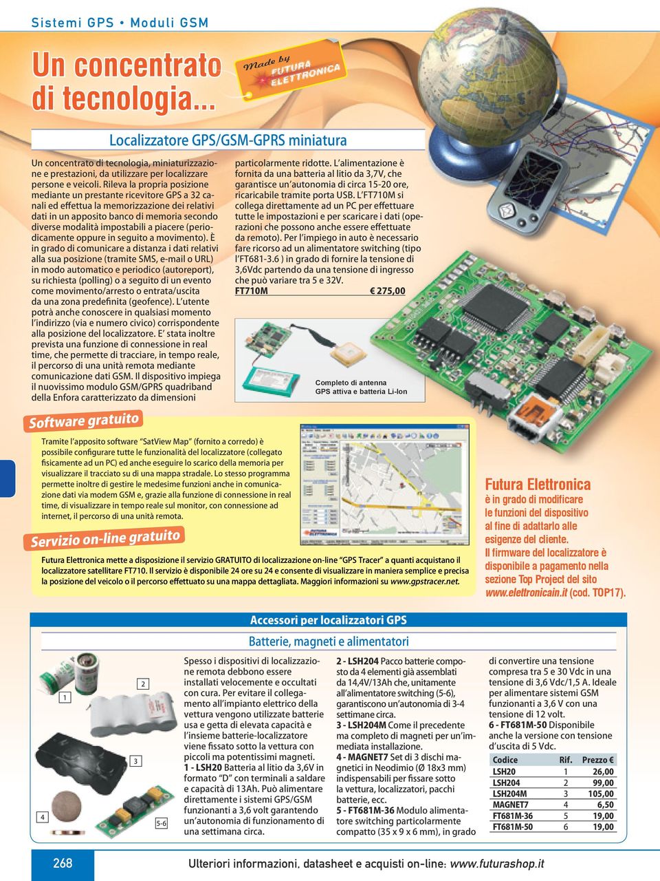 Rileva la propria posizione mediante un prestante ricevitore GPS a 3 canali ed effettua la memorizzazione dei relativi dati in un apposito banco di memoria secondo diverse modalità impostabili a