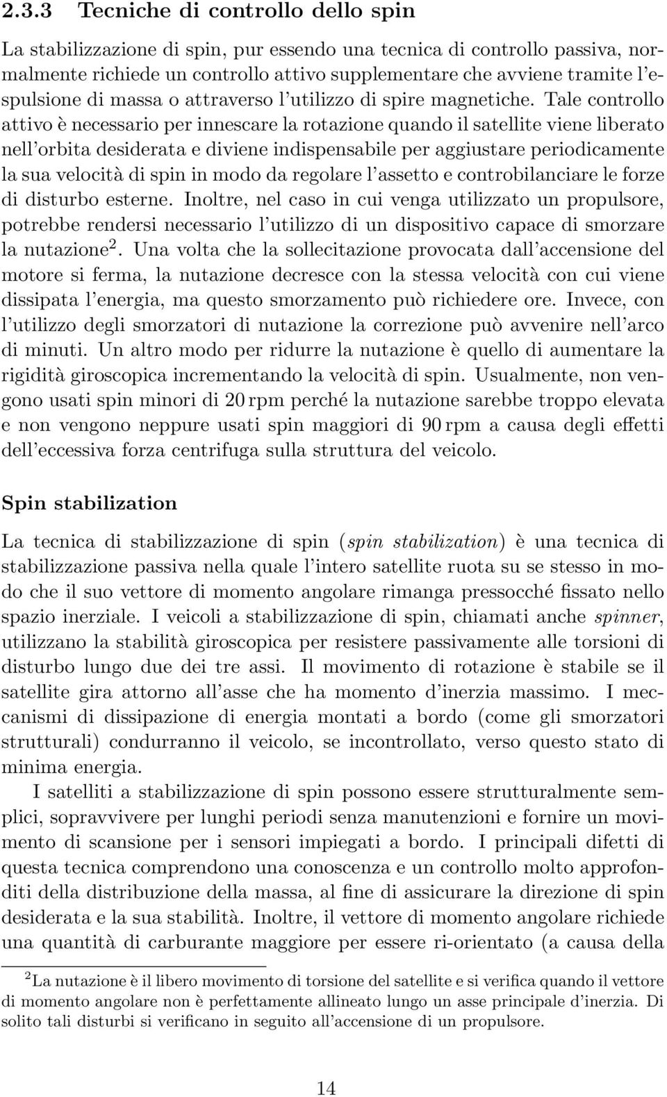 Tale controllo attivo è necessario per innescare la rotazione quando il satellite viene liberato nell orbita desiderata e diviene indispensabile per aggiustare periodicamente la sua velocità di spin