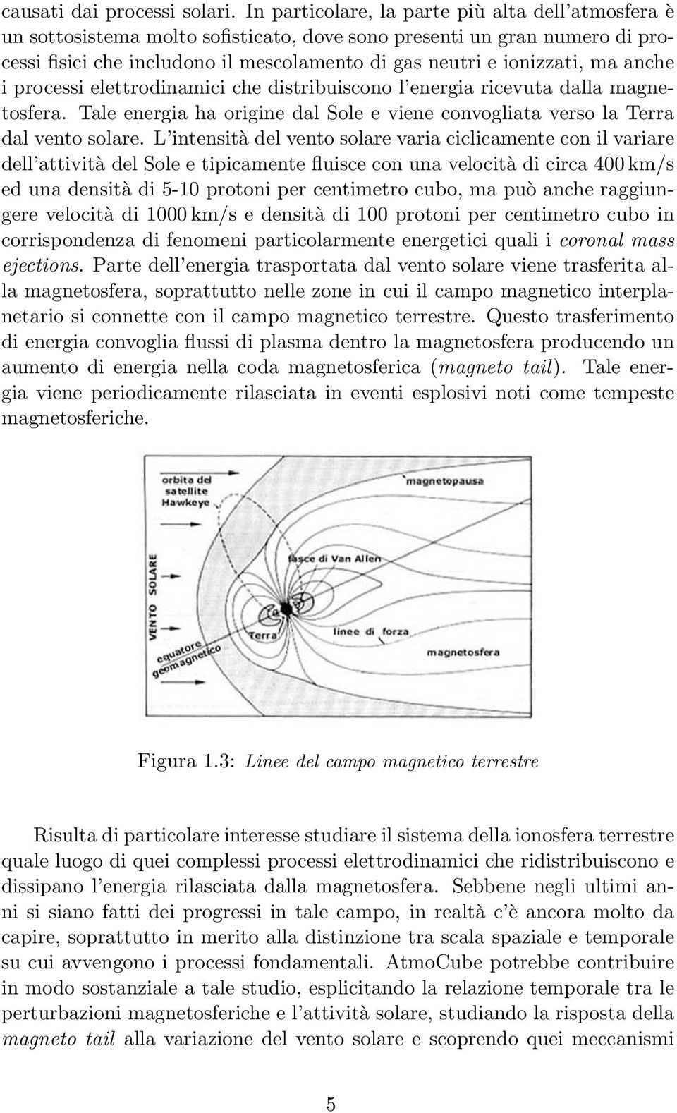 anche i processi elettrodinamici che distribuiscono l energia ricevuta dalla magnetosfera. Tale energia ha origine dal Sole e viene convogliata verso la Terra dal vento solare.