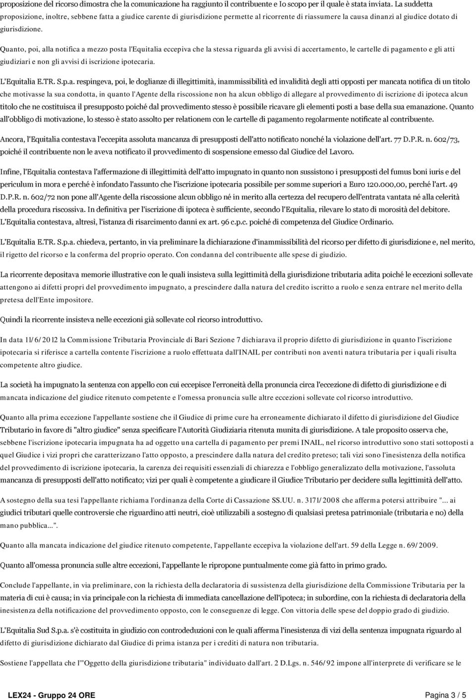 Quanto, poi, alla notifica a mezzo posta l'equitalia eccepiva che la stessa riguarda gli avvisi di accertamento, le cartelle di pagamento e gli atti giudiziari e non gli avvisi di iscrizione