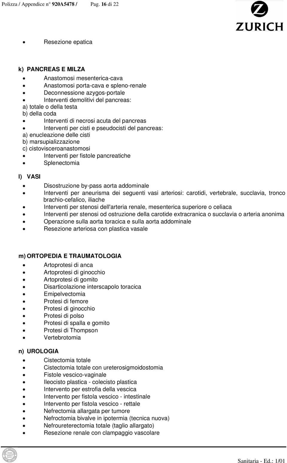 testa b) della coda Interventi di necrosi acuta del pancreas Interventi per cisti e pseudocisti del pancreas: a) enucleazione delle cisti b) marsupializzazione c) cistovisceroanastomosi Interventi