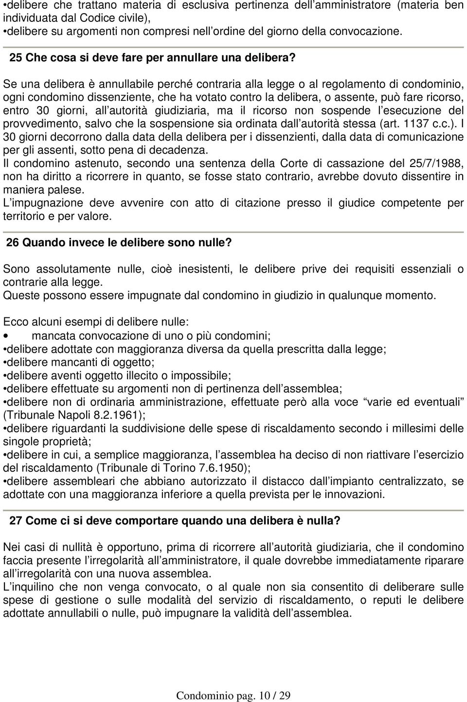 Se una delibera è annullabile perché contraria alla legge o al regolamento di condominio, ogni condomino dissenziente, che ha votato contro la delibera, o assente, può fare ricorso, entro 30 giorni,