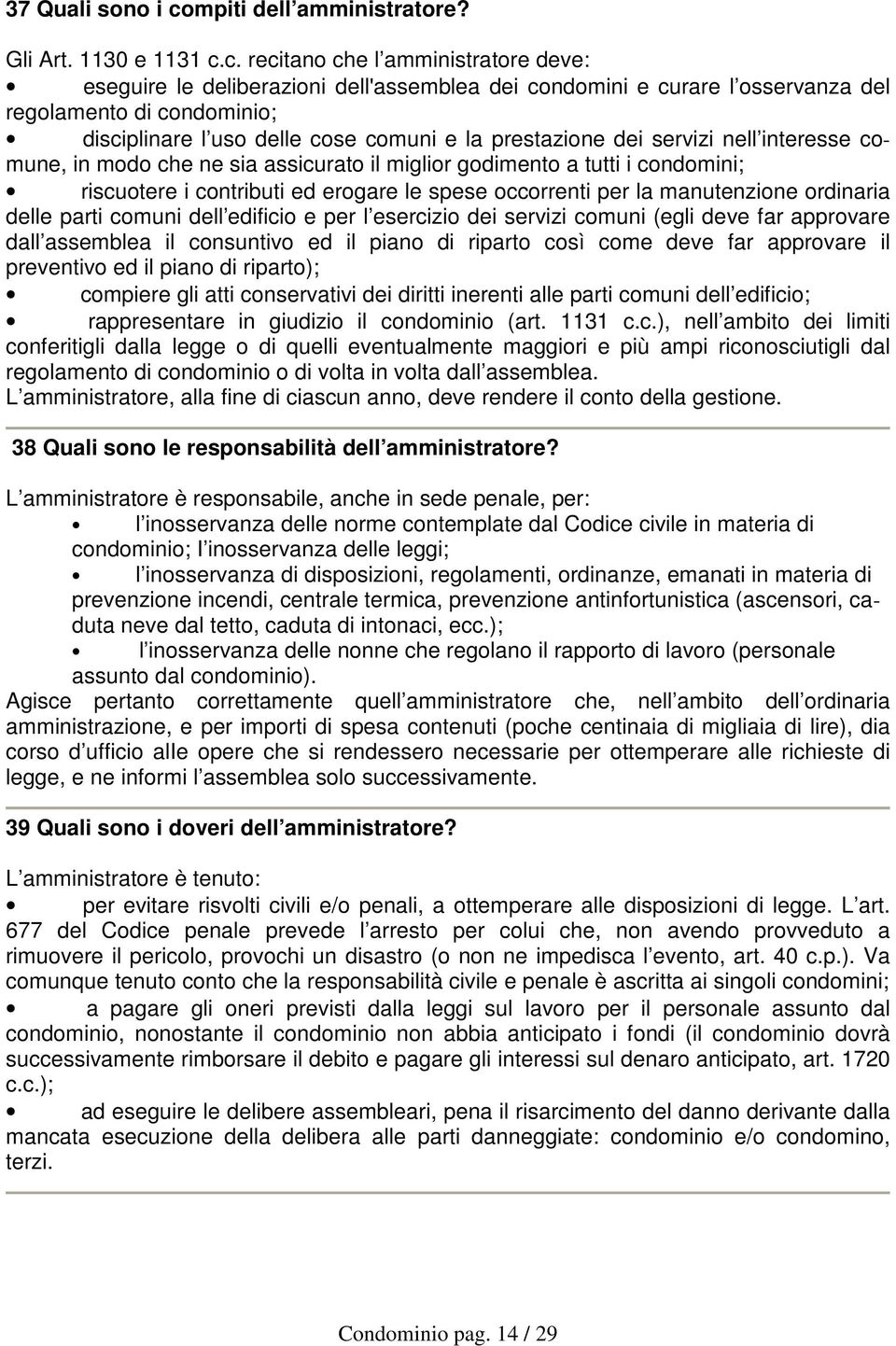 c. recitano che l amministratore deve: eseguire le deliberazioni dell'assemblea dei condomini e curare l osservanza del regolamento di condominio; disciplinare l uso delle cose comuni e la