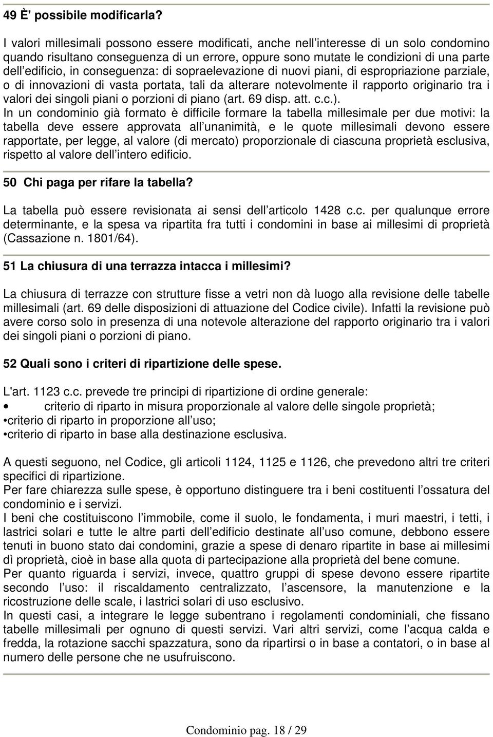 conseguenza: di sopraelevazione di nuovi piani, di espropriazione parziale, o di innovazioni di vasta portata, tali da alterare notevolmente il rapporto originario tra i valori dei singoli piani o