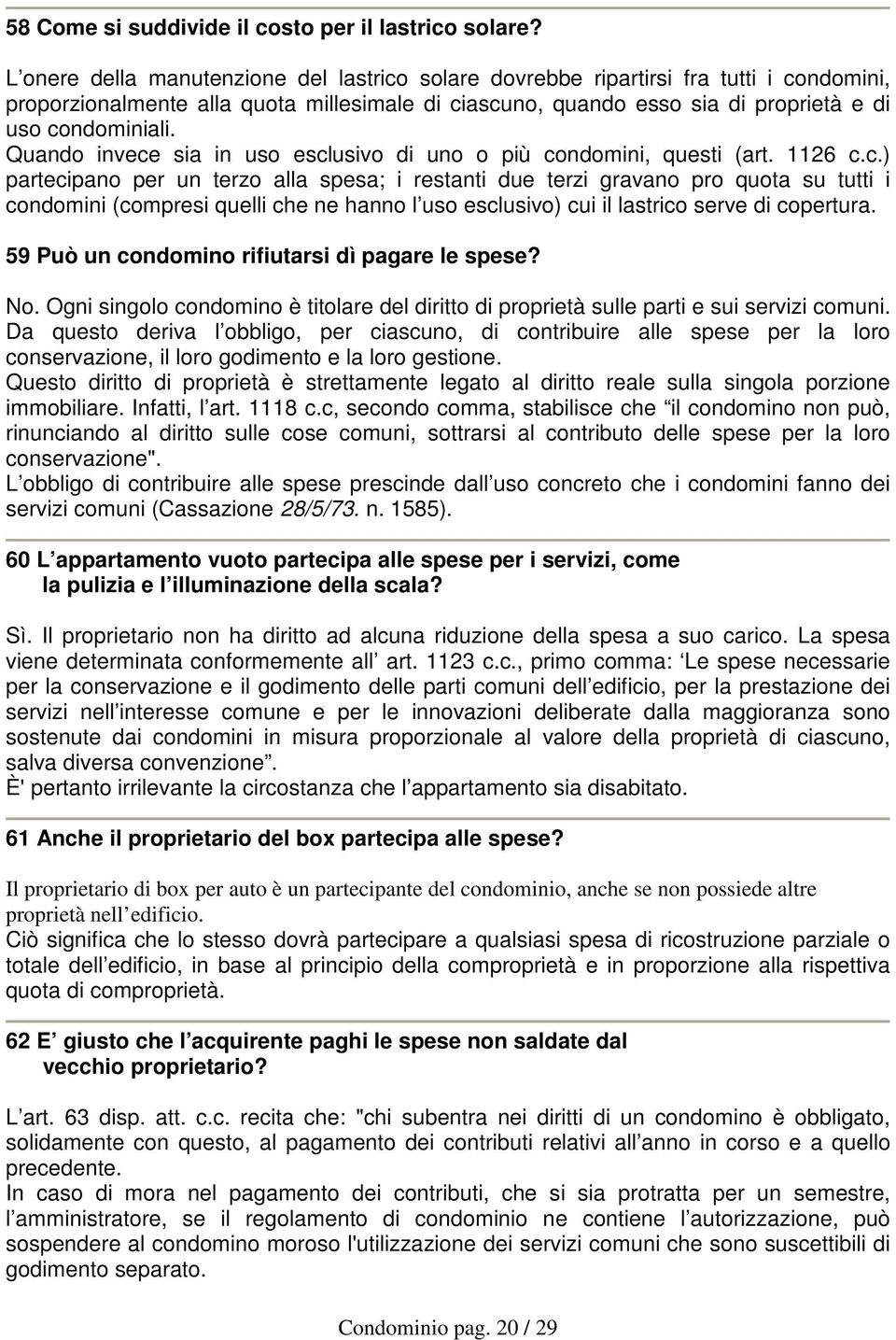 Quando invece sia in uso esclusivo di uno o più condomini, questi (art. 1126 c.c.) partecipano per un terzo alla spesa; i restanti due terzi gravano pro quota su tutti i condomini (compresi quelli che ne hanno l uso esclusivo) cui il lastrico serve di copertura.