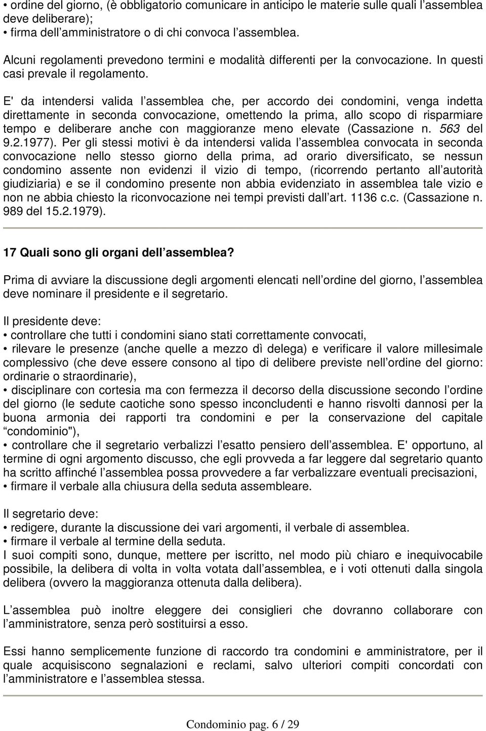 E' da intendersi valida l assemblea che, per accordo dei condomini, venga indetta direttamente in seconda convocazione, omettendo la prima, allo scopo di risparmiare tempo e deliberare anche con