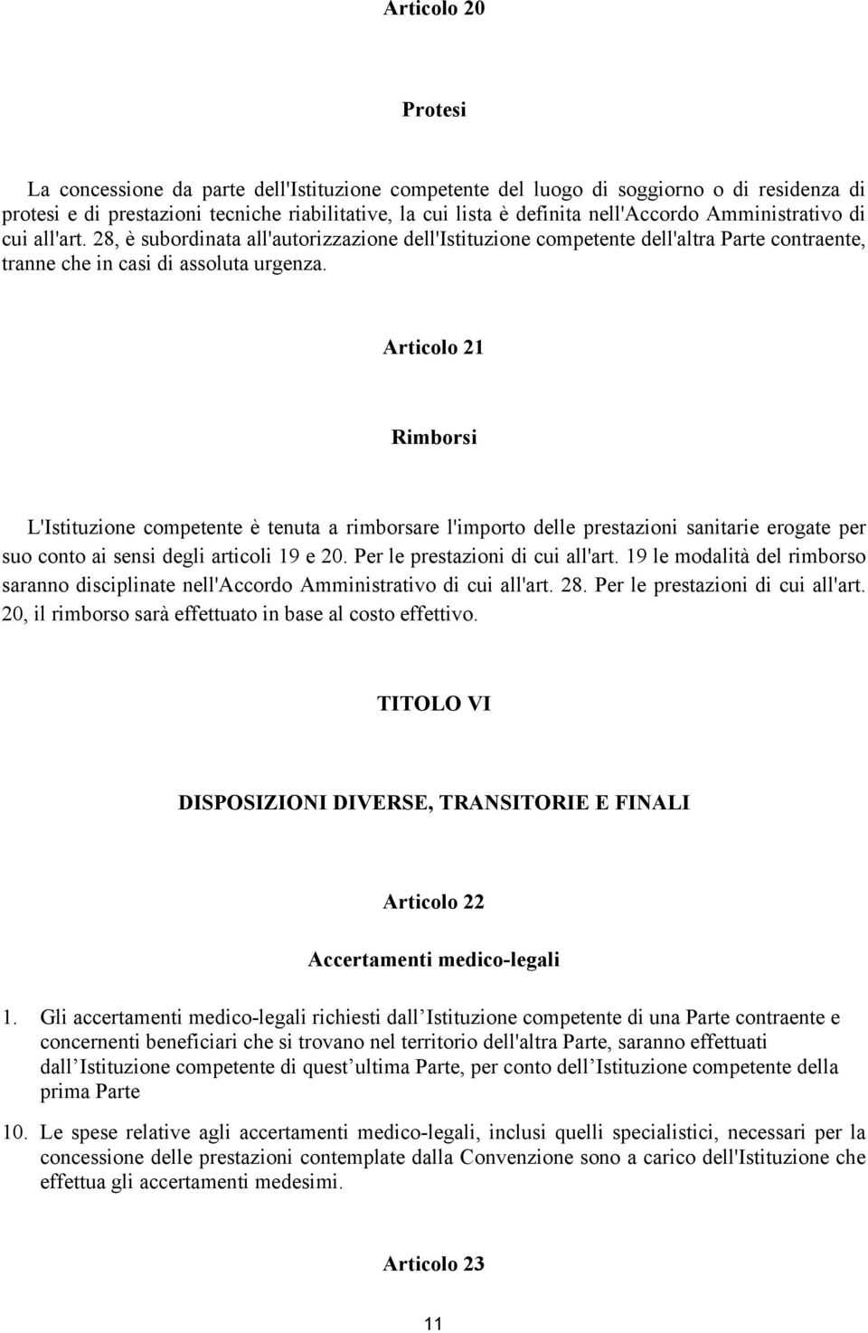 Articolo 21 Rimborsi L'Istituzione competente è tenuta a rimborsare l'importo delle prestazioni sanitarie erogate per suo conto ai sensi degli articoli 19 e 20. Per le prestazioni di cui all'art.