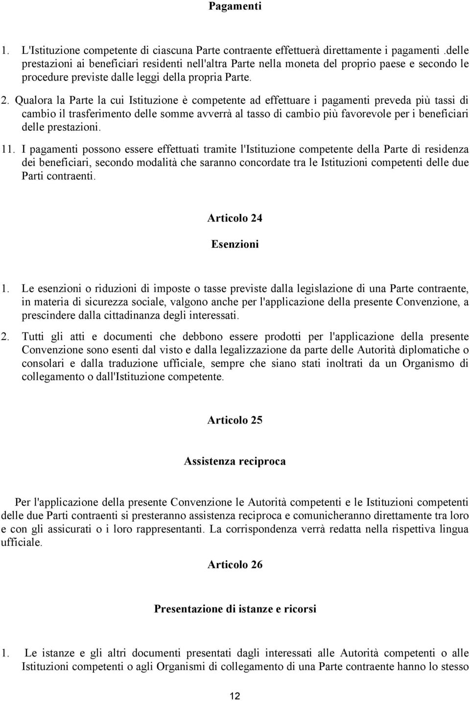 Qualora la Parte la cui Istituzione è competente ad effettuare i pagamenti preveda più tassi di cambio il trasferimento delle somme avverrà al tasso di cambio più favorevole per i beneficiari delle