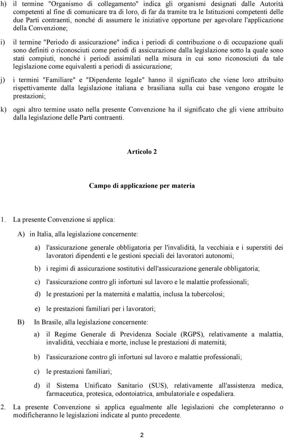 quali sono definiti o riconosciuti come periodi di assicurazione dalla legislazione sotto la quale sono stati compiuti, nonché i periodi assimilati nella misura in cui sono riconosciuti da tale