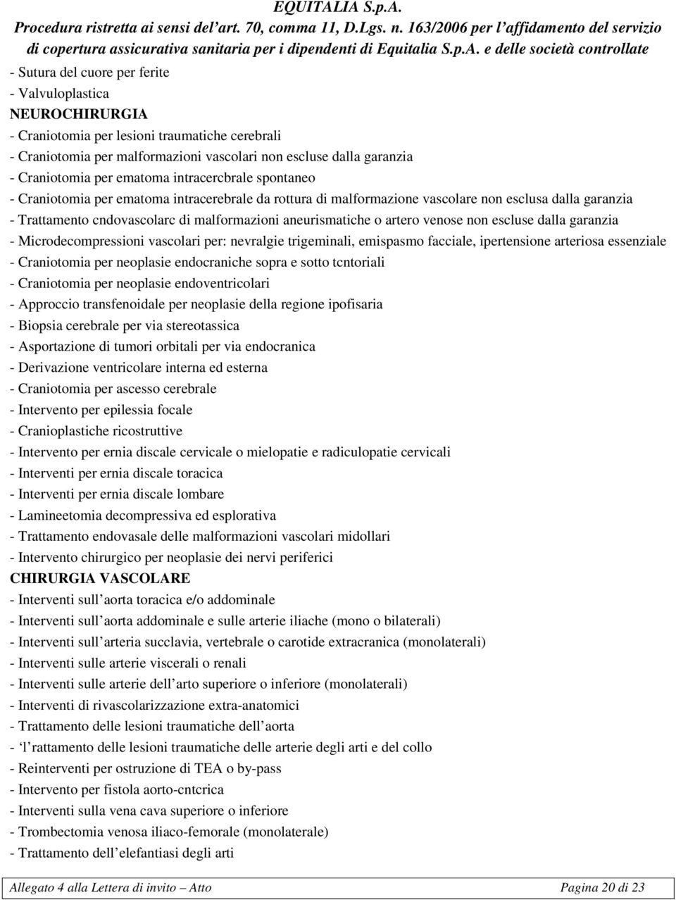 o artero venose non escluse dalla garanzia - Microdecompressioni vascolari per: nevralgie trigeminali, emispasmo facciale, ipertensione arteriosa essenziale - Craniotomia per neoplasie endocraniche