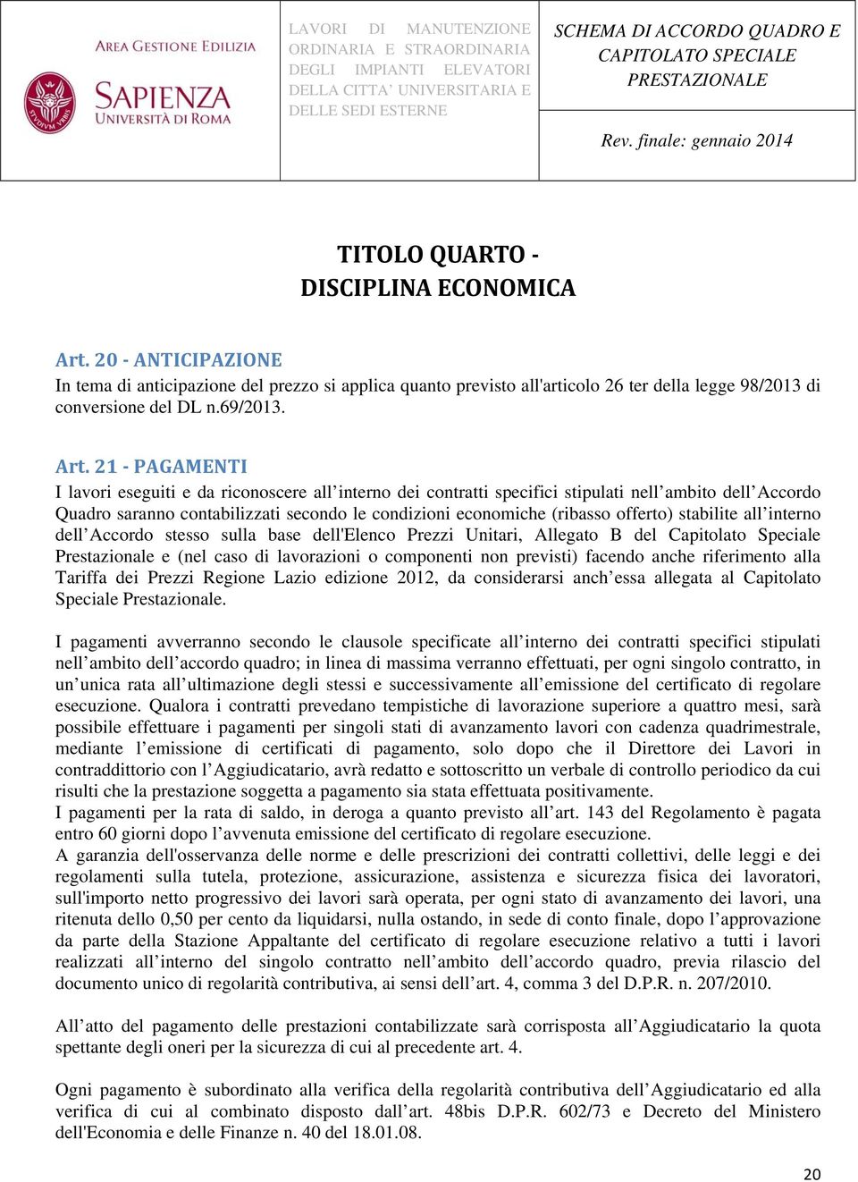 21 PAGAMENTI I lavori eseguiti e da riconoscere all interno dei contratti specifici stipulati nell ambito dell Accordo Quadro saranno contabilizzati secondo le condizioni economiche (ribasso offerto)