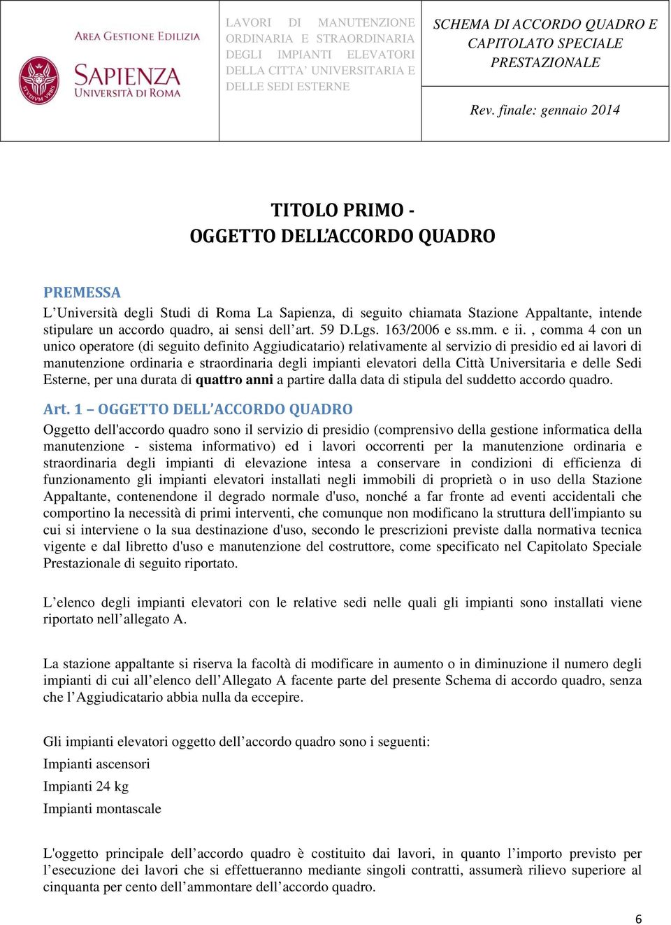 , comma 4 con un unico operatore (di seguito definito Aggiudicatario) relativamente al servizio di presidio ed ai lavori di manutenzione ordinaria e straordinaria degli impianti elevatori della Città