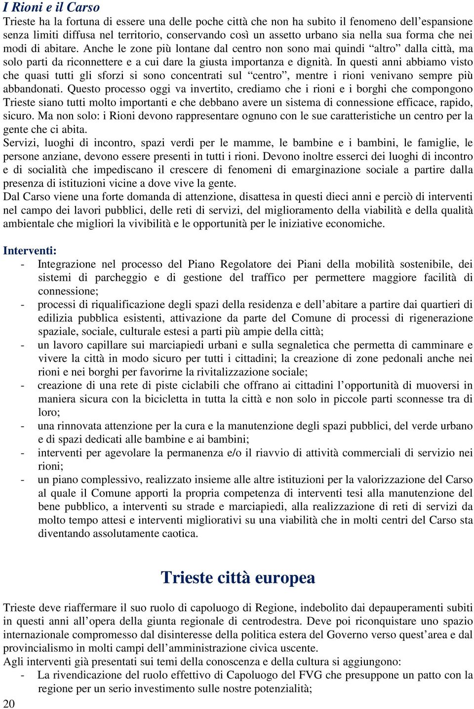 In questi anni abbiamo visto che quasi tutti gli sforzi si sono concentrati sul centro, mentre i rioni venivano sempre più abbandonati.