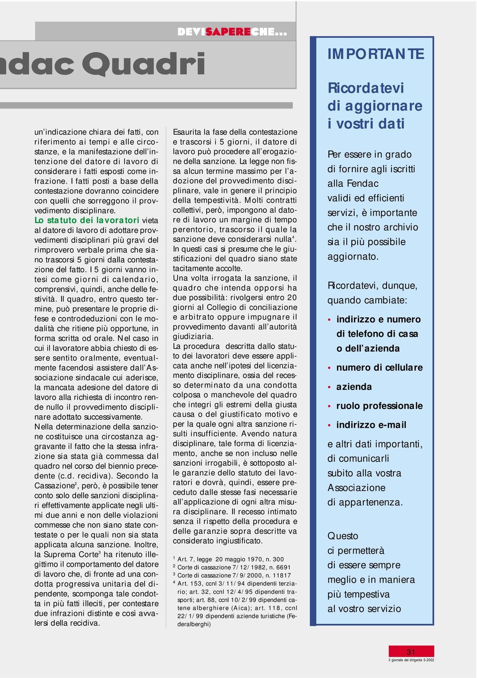 Lo statuto dei lavoratori vieta al datore di lavoro di adottare provvedimenti disciplinari più gravi del rimprovero verbale prima che siano trascorsi 5 giorni dalla contestazione del fatto.