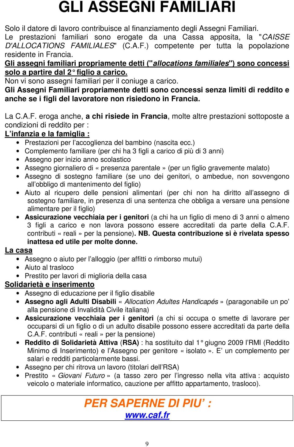 Gli assegni familiari propriamente detti ("allocations familiales") sono concessi solo a partire dal 2 figlio a carico. Non vi sono assegni familiari per il coniuge a carico.