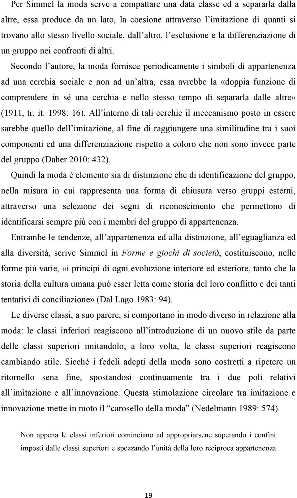 Secondo l autore, la moda fornisce periodicamente i simboli di appartenenza ad una cerchia sociale e non ad un altra, essa avrebbe la «doppia funzione di comprendere in sé una cerchia e nello stesso