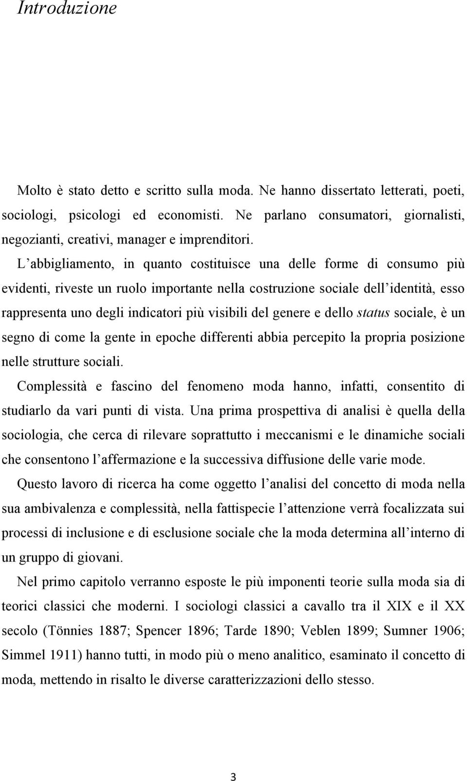 L abbigliamento, in quanto costituisce una delle forme di consumo più evidenti, riveste un ruolo importante nella costruzione sociale dell identità, esso rappresenta uno degli indicatori più visibili