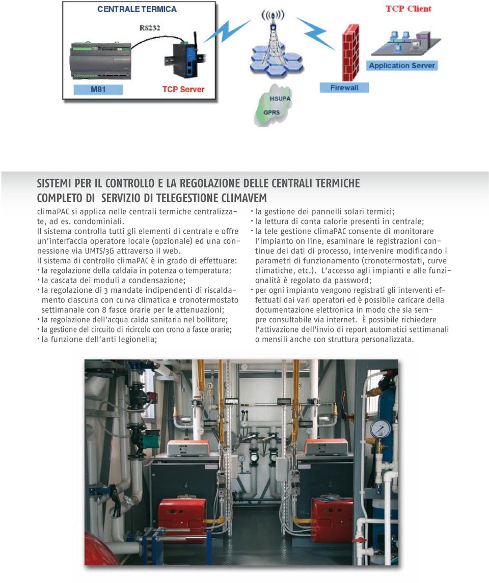 Il sistema di controllo climapac è in grado di effettuare: la regolazione della caldaia in potenza o temperatura; la cascata dei moduli a condensazione; la regolazione di 3 mandate indipendenti di