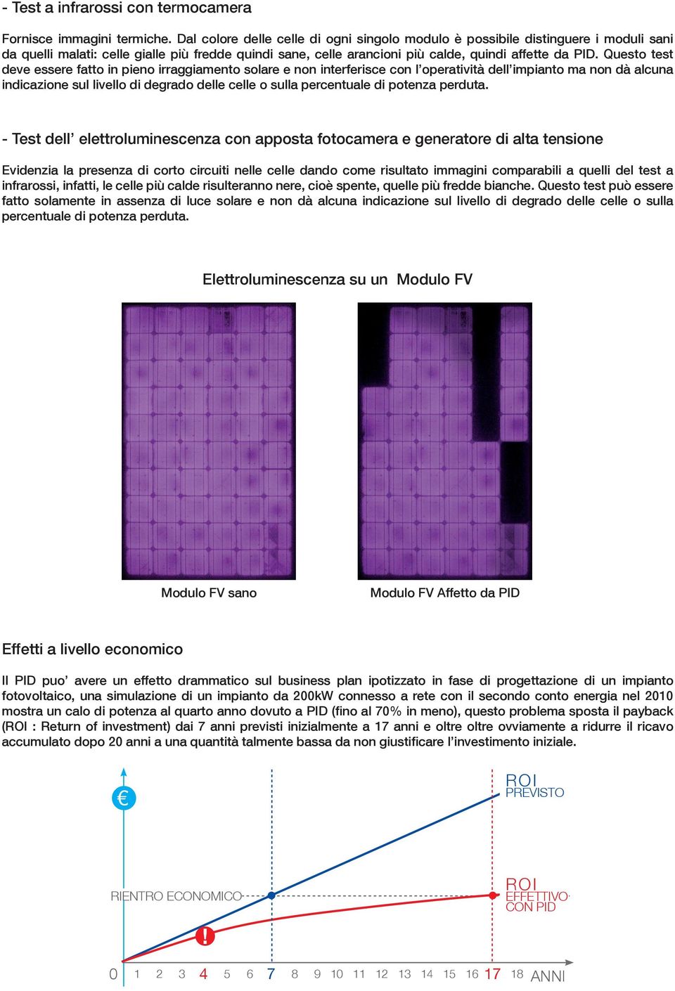 Questo test deve essere fatto in pieno irraggiamento solare e non interferisce con l operatività dell impianto ma non dà alcuna indicazione sul livello di degrado delle celle o sulla percentuale di