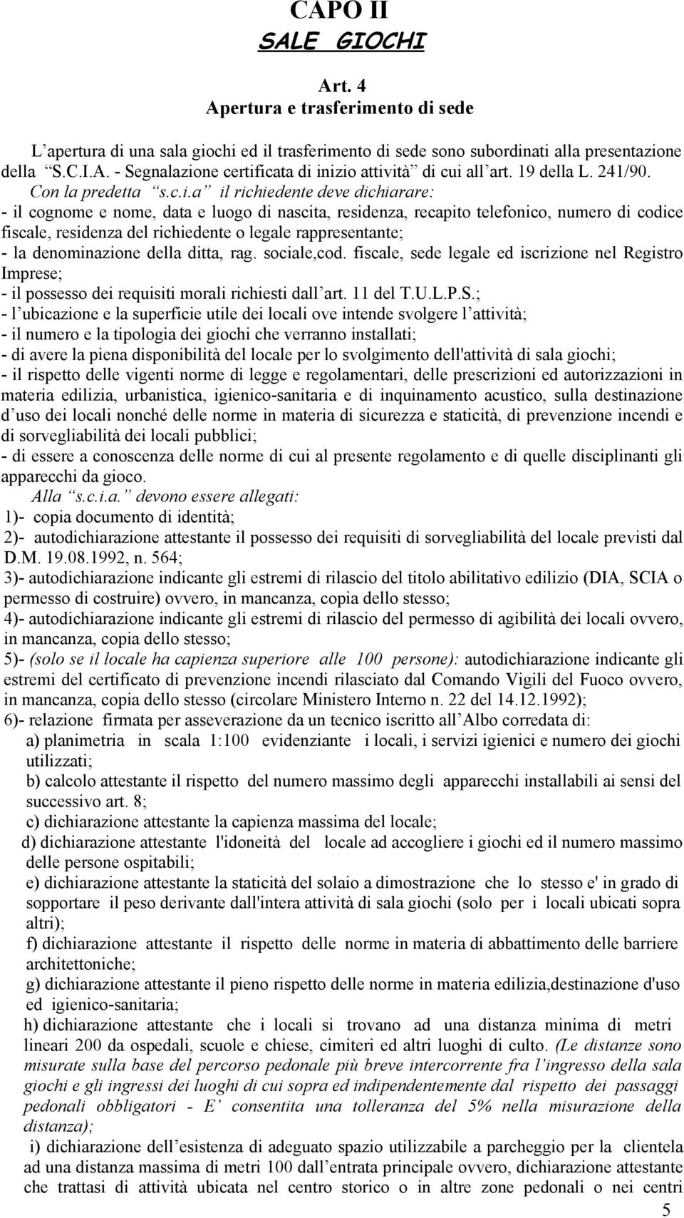 a il richiedente deve dichiarare: - il cognome e nome, data e luogo di nascita, residenza, recapito telefonico, numero di codice fiscale, residenza del richiedente o legale rappresentante; - la