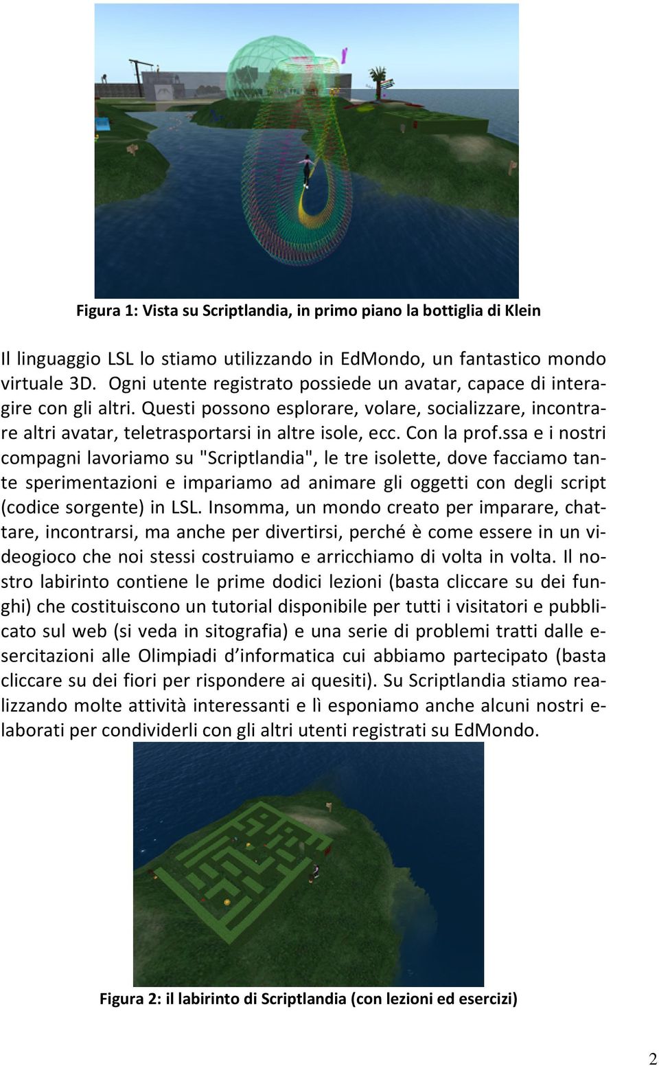 Con la prof.ssa e i nostri compagni lavoriamo su "Scriptlandia", le tre isolette, dove facciamo tante sperimentazioni e impariamo ad animare gli oggetti con degli script (codice sorgente) in LSL.