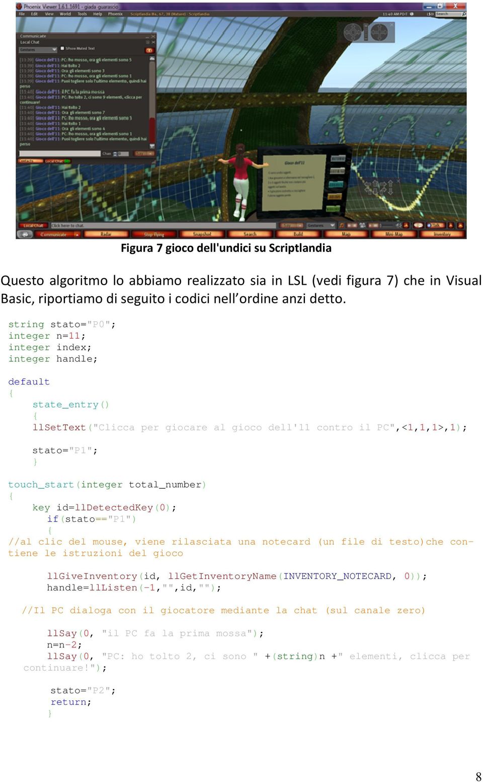 total_number) key id=lldetectedkey(0); if(stato=="p1") //al clic del mouse, viene rilasciata una notecard (un file di testo)che contiene le istruzioni del gioco llgiveinventory(id,