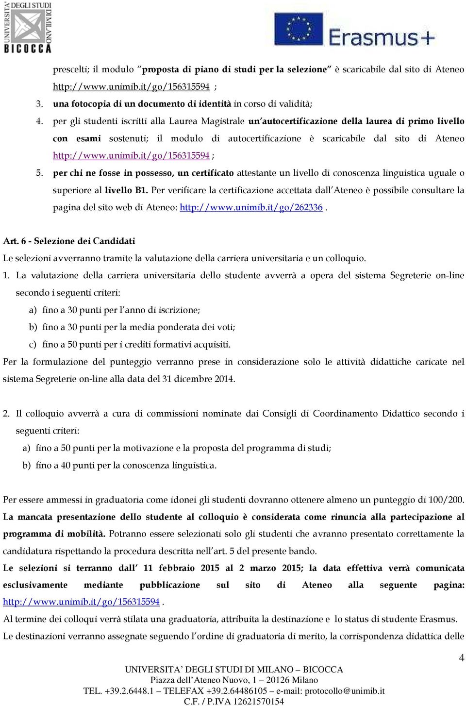 per gli studenti iscritti alla Laurea Magistrale un autocertificazione della laurea di primo livello con esami sostenuti; il modulo di autocertificazione è scaricabile dal sito di Ateneo http://www.